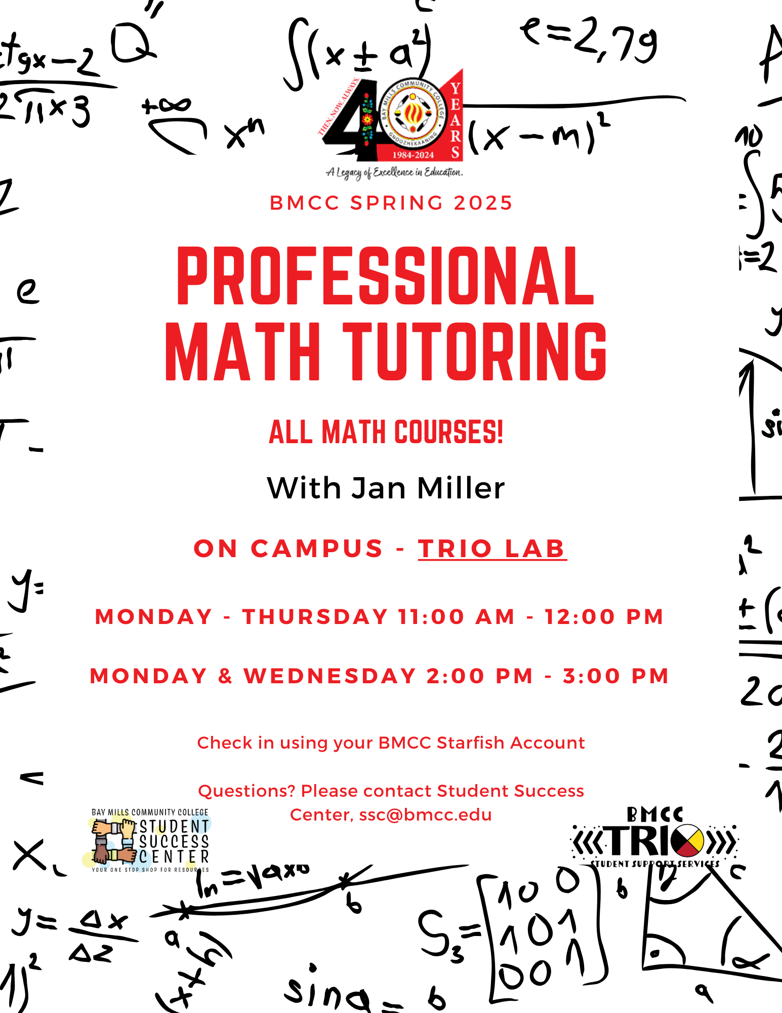 Professional Math Tutoring flyer Jan Miller. BMCC 40th Anniversary logo. BMCC Spring 2025 Professional Math Tutoring all math courses! With Jan Miller. On campus in the TRiO lab. Monday through Thursday 11AM to 12PM, Monday & Wednesday 2PM to 3PM. Check in using your BMCC Starfish Account. Questions? Please contact Student Success Center, ssc@bmcc.edu (Bottom left) Student Success Center logo, (bottom right) BMCC TRiO logo.